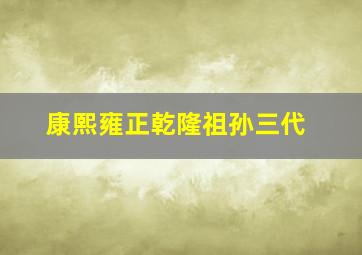 康熙雍正乾隆祖孙三代