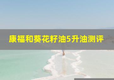 康福和葵花籽油5升油测评