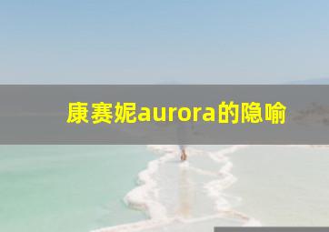 康赛妮aurora的隐喻