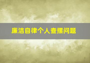 廉洁自律个人查摆问题