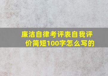 廉洁自律考评表自我评价简短100字怎么写的