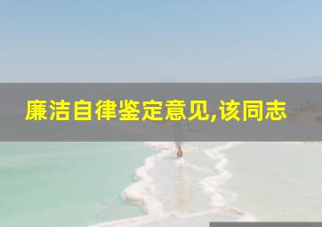 廉洁自律鉴定意见,该同志