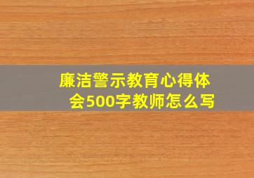 廉洁警示教育心得体会500字教师怎么写