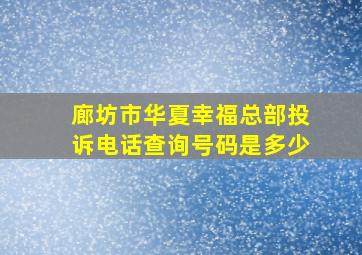 廊坊市华夏幸福总部投诉电话查询号码是多少