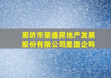 廊坊市荣盛房地产发展股份有限公司是国企吗