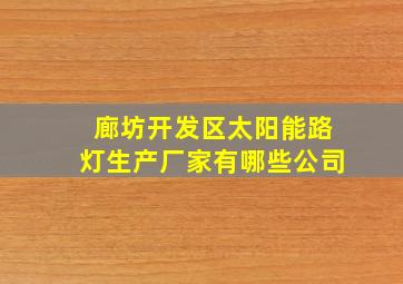 廊坊开发区太阳能路灯生产厂家有哪些公司