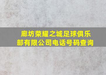 廊坊荣耀之城足球俱乐部有限公司电话号码查询