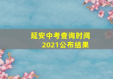 延安中考查询时间2021公布结果