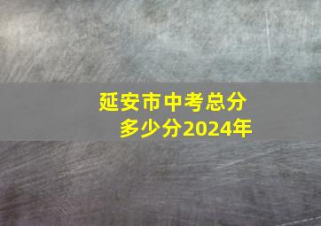 延安市中考总分多少分2024年