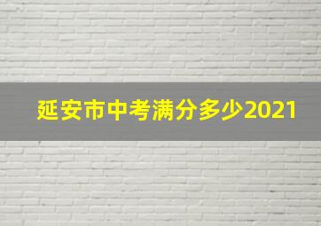 延安市中考满分多少2021