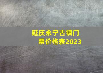 延庆永宁古镇门票价格表2023