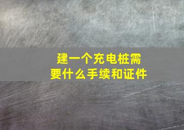 建一个充电桩需要什么手续和证件