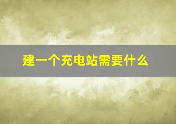 建一个充电站需要什么