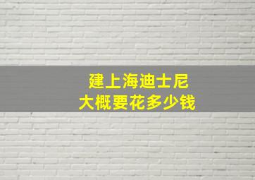 建上海迪士尼大概要花多少钱