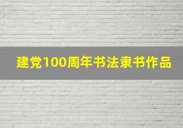 建党100周年书法隶书作品