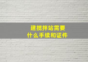 建搅拌站需要什么手续和证件