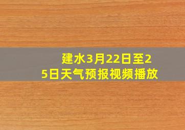 建水3月22日至25日天气预报视频播放