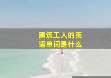 建筑工人的英语单词是什么