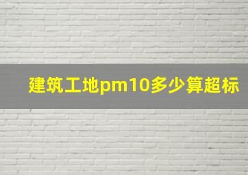 建筑工地pm10多少算超标