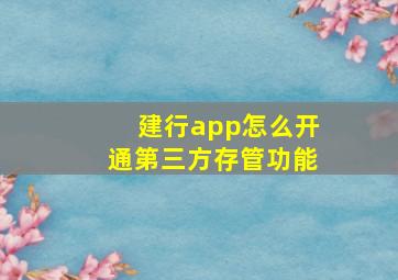 建行app怎么开通第三方存管功能