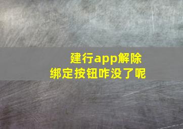 建行app解除绑定按钮咋没了呢