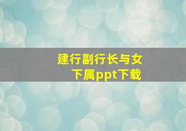 建行副行长与女下属ppt下载