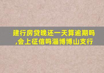 建行房贷晚还一天算逾期吗,会上征信吗淄博博山支行