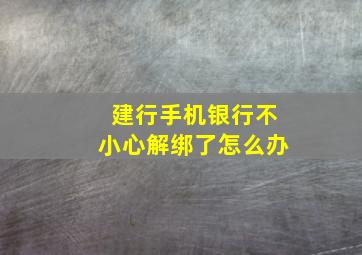 建行手机银行不小心解绑了怎么办