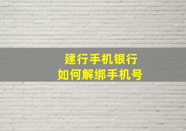 建行手机银行如何解绑手机号