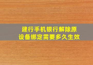 建行手机银行解除原设备绑定需要多久生效