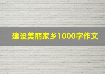 建设美丽家乡1000字作文