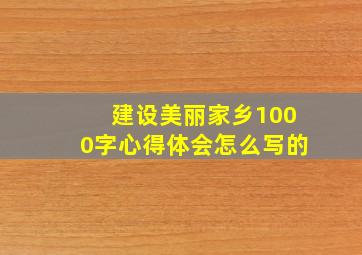 建设美丽家乡1000字心得体会怎么写的