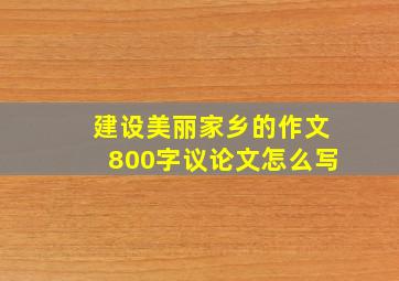 建设美丽家乡的作文800字议论文怎么写