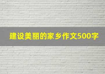 建设美丽的家乡作文500字