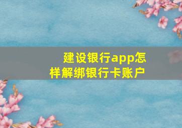 建设银行app怎样解绑银行卡账户