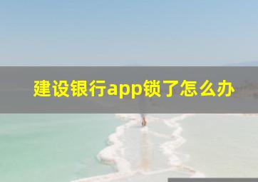 建设银行app锁了怎么办