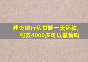 建设银行房贷晚一天还款,罚款4000多可以撤销吗