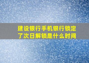 建设银行手机银行锁定了次日解锁是什么时间