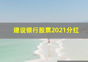 建设银行股票2021分红