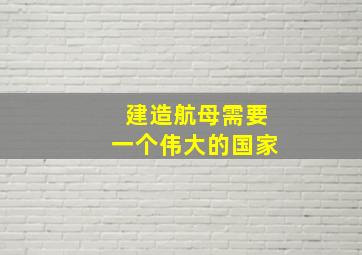 建造航母需要一个伟大的国家