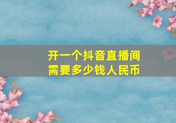 开一个抖音直播间需要多少钱人民币