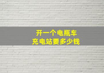 开一个电瓶车充电站要多少钱