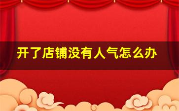 开了店铺没有人气怎么办