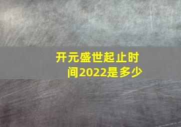 开元盛世起止时间2022是多少