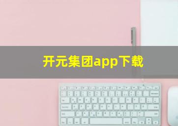 开元集团app下载