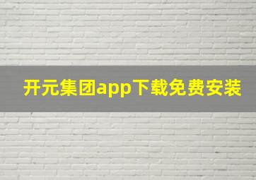 开元集团app下载免费安装