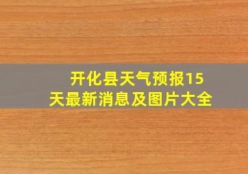 开化县天气预报15天最新消息及图片大全