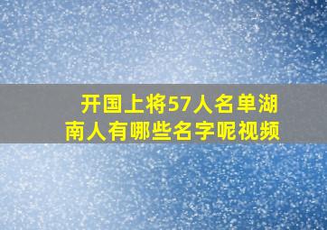 开国上将57人名单湖南人有哪些名字呢视频