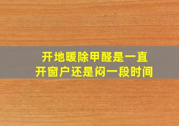 开地暖除甲醛是一直开窗户还是闷一段时间