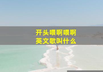 开头喂啊喂啊英文歌叫什么